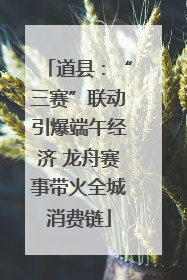 道县：“三赛”联动引爆端午经济 龙舟赛事带火全城消费链